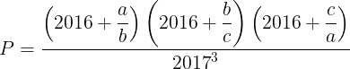 \large P = \dfrac{{\left( {2016 + \dfrac{a}{b}} \right)\left( {2016 + \dfrac{b}{c}} \right)\left( {2016 + \dfrac{c}{a}} \right)}}{{{{2017}^3}}}